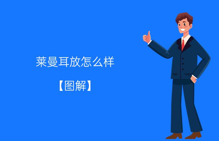 莱曼耳放怎么样 【图解】